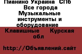 Пианино Украина. СПб. - Все города Музыкальные инструменты и оборудование » Клавишные   . Курская обл.